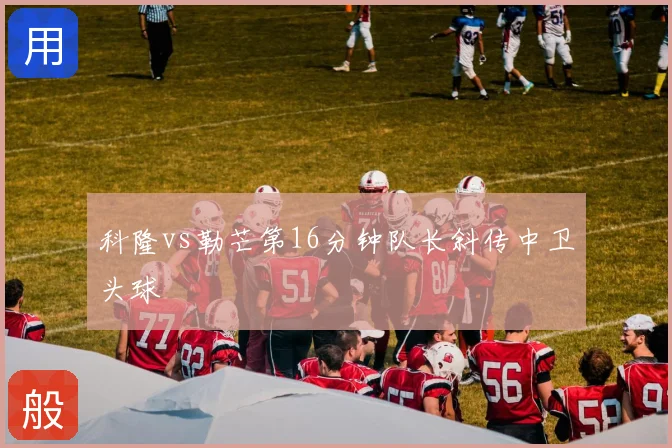 科隆vs勒芒第16分钟队长斜传中卫头球
