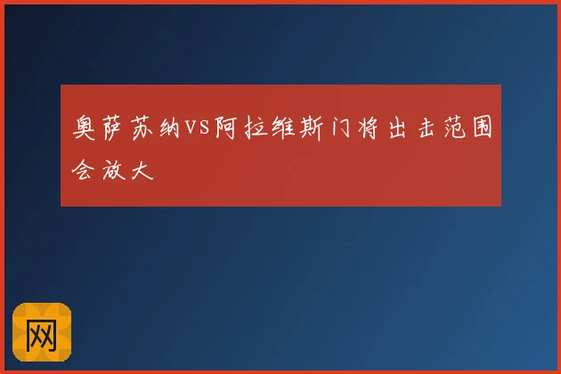 奥萨苏纳vs阿拉维斯门将出击范围会放大