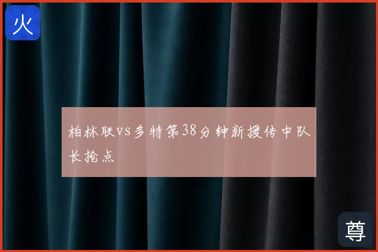 柏林联vs多特第38分钟新援传中队长抢点