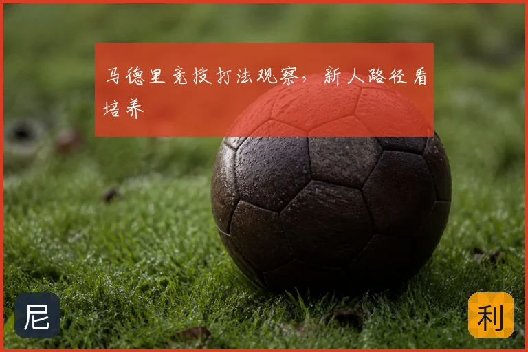 马德里竞技打法观察，新人路径看培养