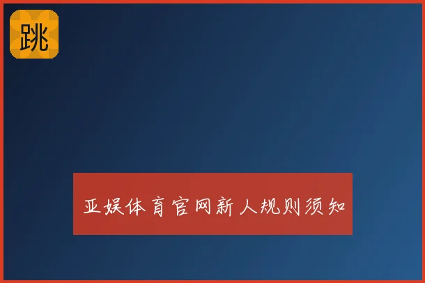 亚娱体育官网新人规则须知