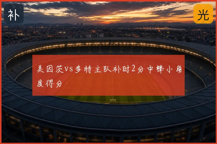 美因茨vs多特主队补时2分中锋小角度得分