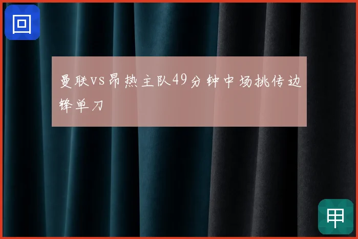 曼联vs昂热主队49分钟中场挑传边锋单刀