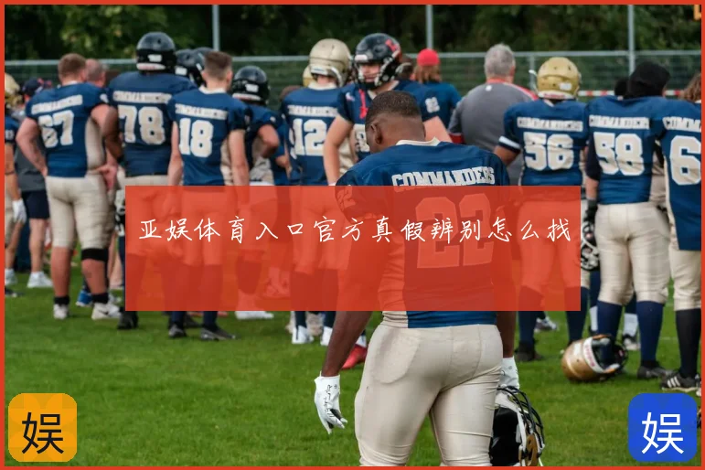 亚娱体育入口官方真假辨别怎么找