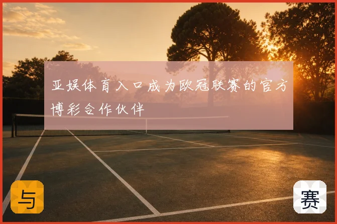 亚娱体育入口成为欧冠联赛的官方博彩合作伙伴