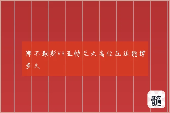 那不勒斯vs亚特兰大高位压迫能撑多久