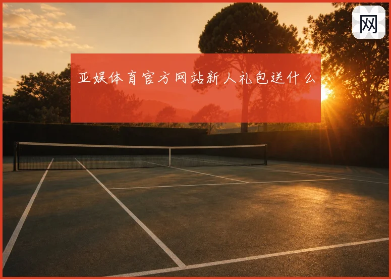 亚娱体育官方网站新人礼包送什么