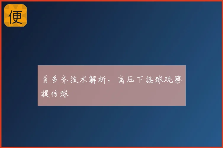贡多齐技术解析，高压下接球观察提传球