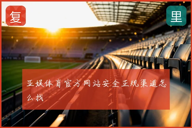 亚娱体育官方网站安全正规渠道怎么找