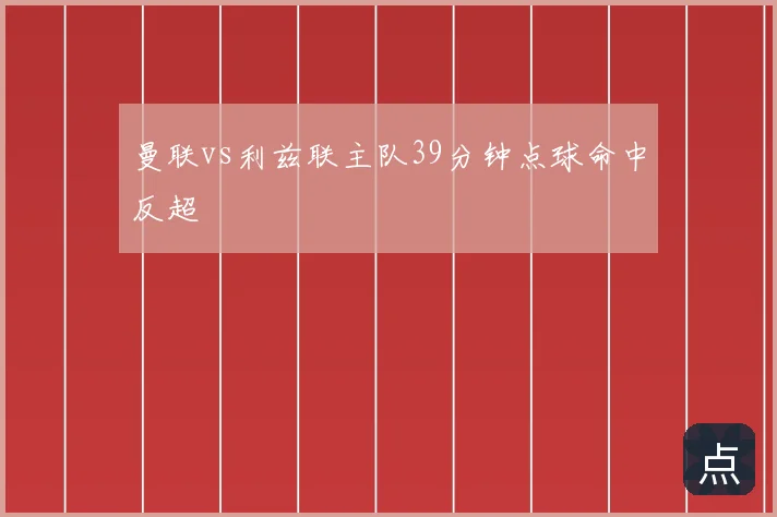 曼联vs利兹联主队39分钟点球命中反超