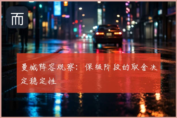 曼城阵容观察：保级阶段的取舍决定稳定性